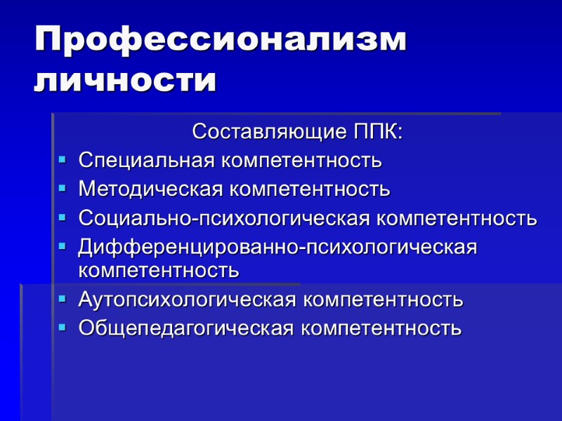 Профессионализм личности Составляющие ППК: Специальная компетентность Методическая компетентность Социально-психологическая компетентность Дифференцированно-психологическая компетентность Аутопсихологическая компетентность